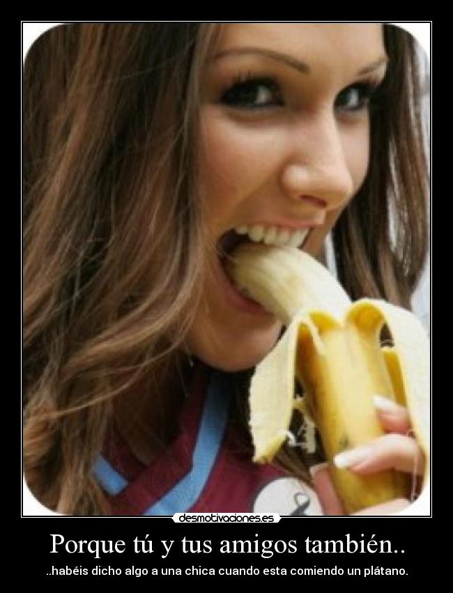 Porque tú y tus amigos también.. - 
