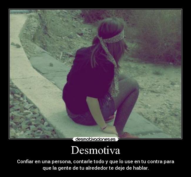 Desmotiva - Confiar en una persona, contarle todo y que lo use en tu contra para
que la gente de tu alrededor te deje de hablar.