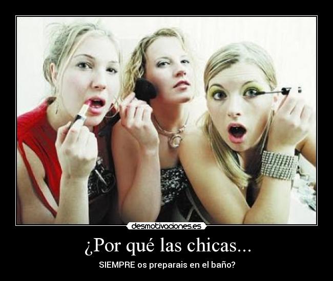 ¿Por qué las chicas... - SIEMPRE os preparais en el baño?