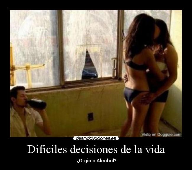 Dificiles decisiones de la vida - ¿Orgia o Alcohol?