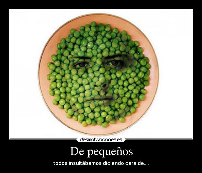 De pequeños - todos insultábamos diciendo cara de....