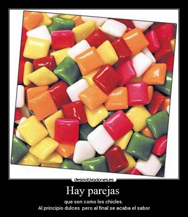 Hay parejas - que son como los chicles.
Al principio dulces pero al final se acaba el sabor