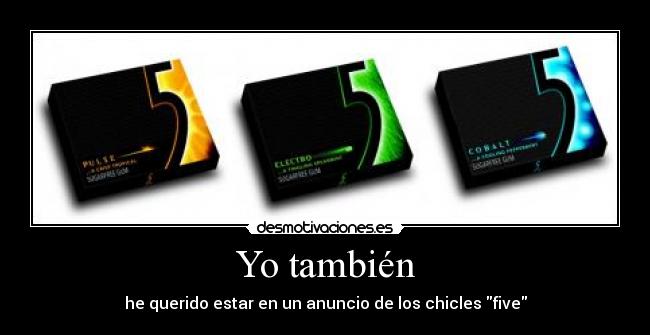 Yo también - he querido estar en un anuncio de los chicles five