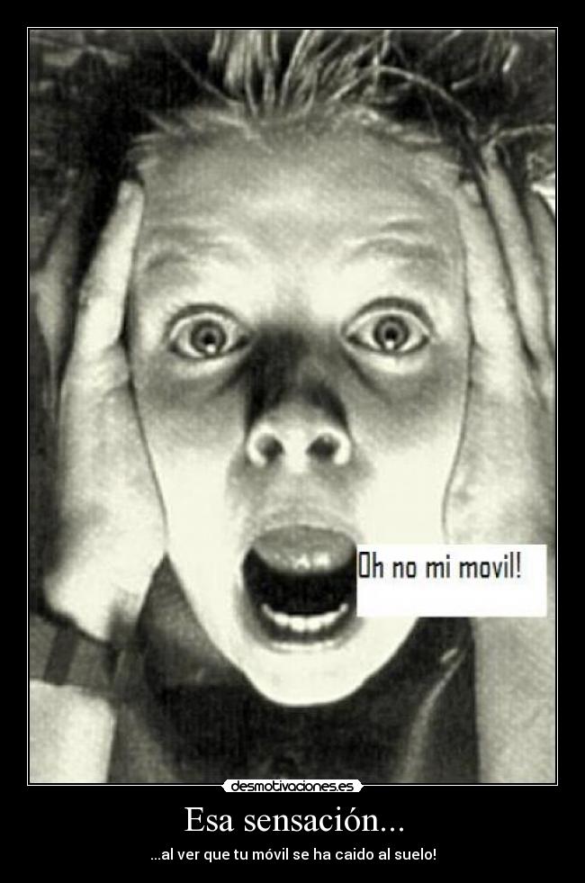 Esa sensación... - ...al ver que tu móvil se ha caido al suelo!