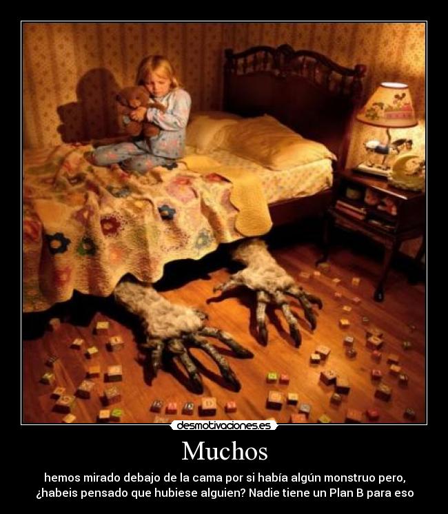 Muchos - hemos mirado debajo de la cama por si había algún monstruo pero,
¿habeis pensado que hubiese alguien? Nadie tiene un Plan B para eso