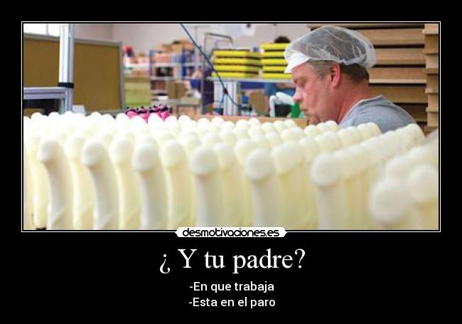¿ Y tu padre? - -En que trabaja
-Esta en el paro