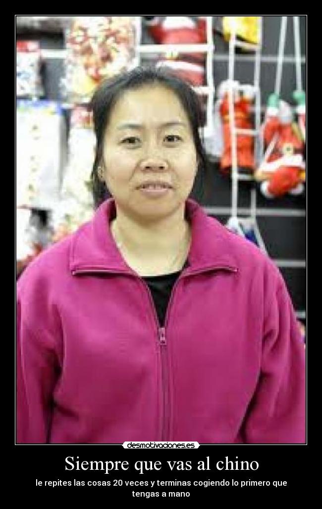 Siempre que vas al chino - le repites las cosas 20 veces y terminas cogiendo lo primero que tengas a mano