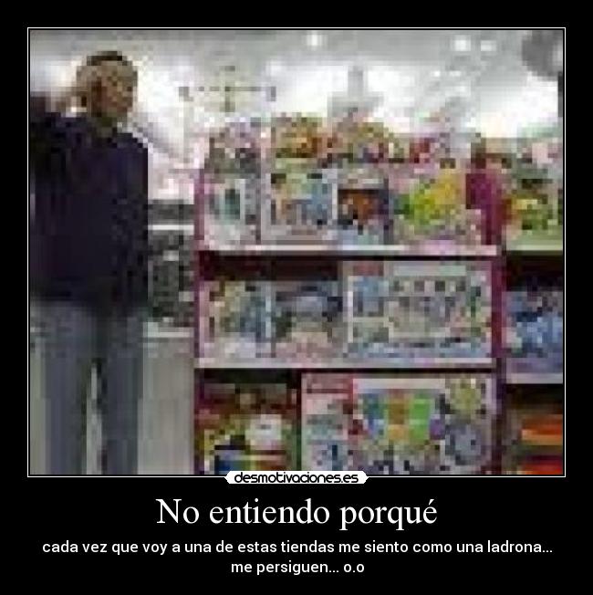 No entiendo porqué - cada vez que voy a una de estas tiendas me siento como una ladrona...
me persiguen... o.o