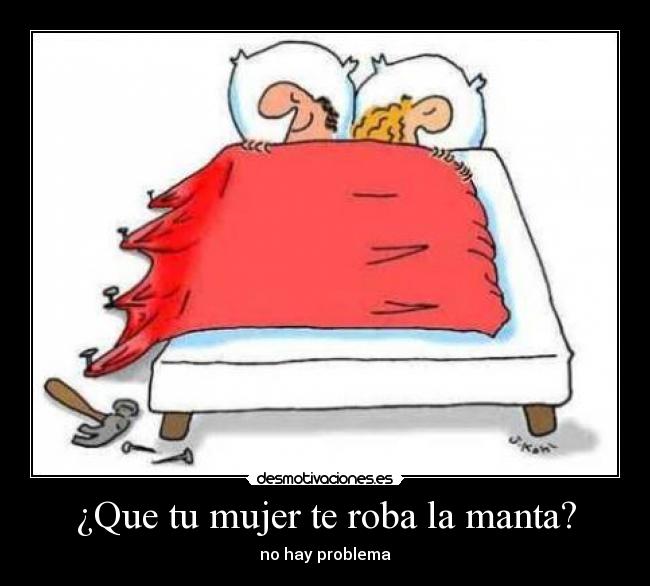 ¿Que tu mujer te roba la manta? - no hay problema