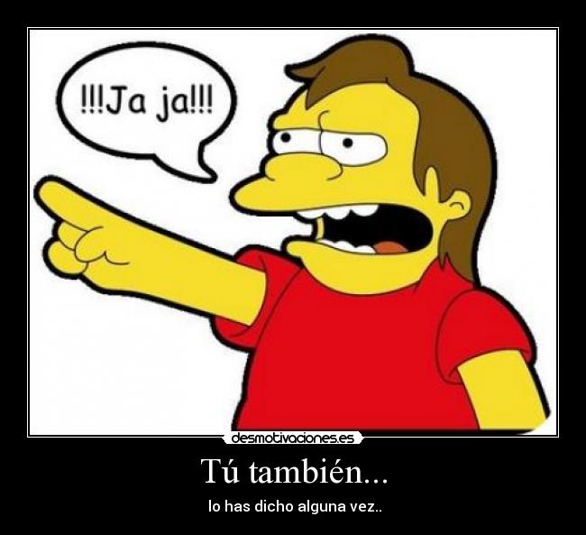 Tú también... -  lo has dicho alguna vez..