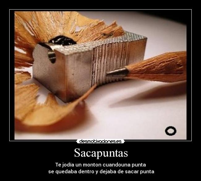 Sacapuntas - Te jodía un monton cuandouna punta
 se quedaba dentro y dejaba de sacar punta