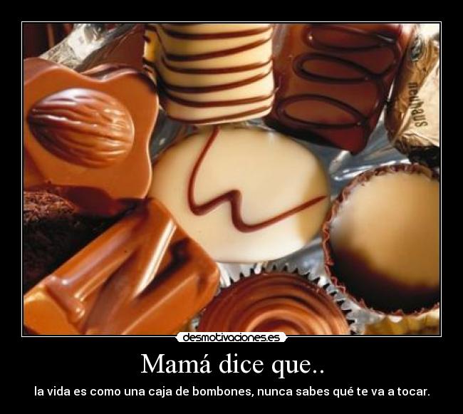Mamá dice que.. - la vida es como una caja de bombones, nunca sabes qué te va a tocar.