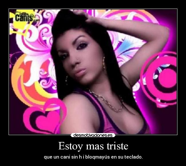 Estoy mas triste - que un cani sin h i bloqmayús en su teclado.