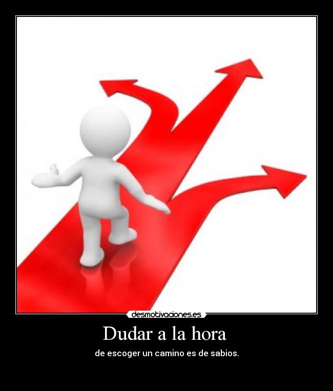 Dudar a la hora - de escoger un camino es de sabios.