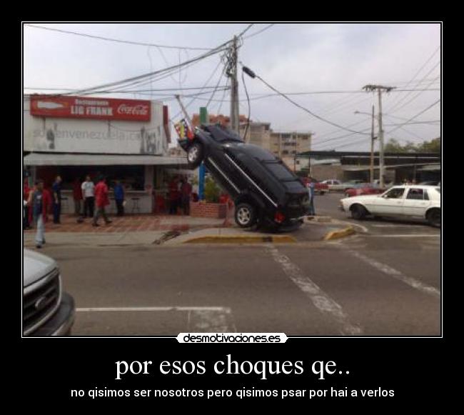 por esos choques qe.. - no qisimos ser nosotros pero qisimos psar por hai a verlos