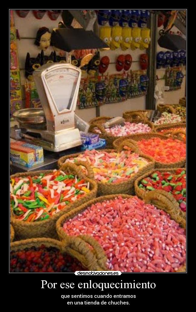 Por ese enloquecimiento - que sentimos cuando entramos
en una tienda de chuches.