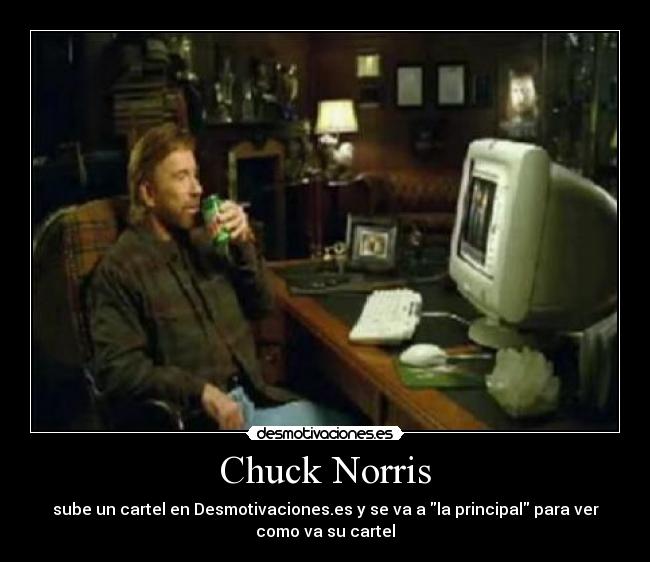 Chuck Norris - sube un cartel en Desmotivaciones.es y se va a la principal para ver
como va su cartel