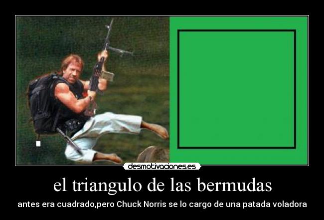 el triangulo de las bermudas - antes era cuadrado,pero Chuck Norris se lo cargo de una patada voladora