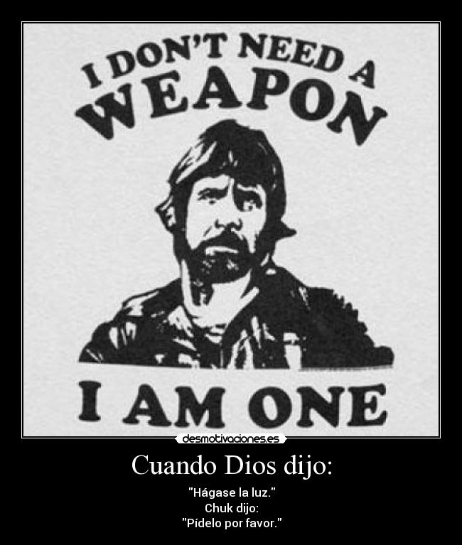 Cuando Dios dijo: - Hágase la luz.
Chuk dijo:
Pídelo por favor.