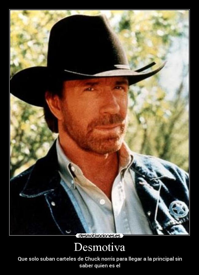 Desmotiva - Que solo suban carteles de Chuck norris para llegar a la principal sin
saber quien es el