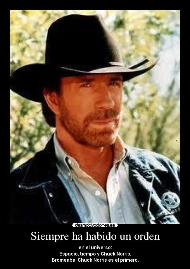 Siempre ha habido un orden - en el universo:
Espacio, tiempo y Chuck Norris.
Bromeaba, Chuck Norris es el primero.