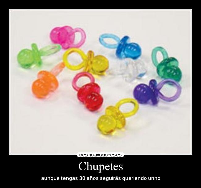 Chupetes - aunque tengas 30 años seguirás queriendo unno