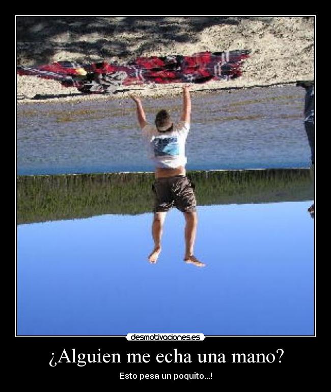 ¿Alguien me echa una mano? - Esto pesa un poquito...!