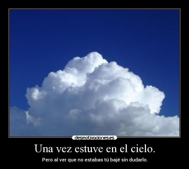 Una vez estuve en el cielo. - Pero al ver que no estabas tú bajé sin dudarlo.