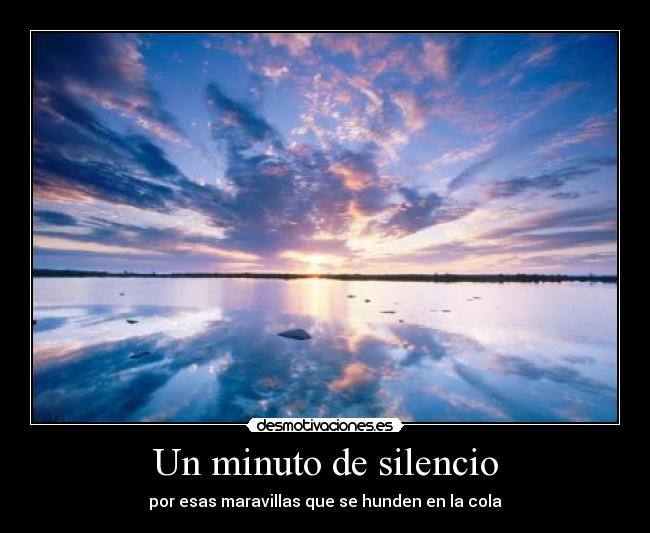 Un minuto de silencio - por esas maravillas que se hunden en la cola