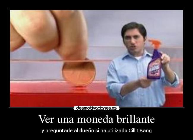 Ver una moneda brillante - y preguntarle al dueño si ha utilizado Cillit Bang
