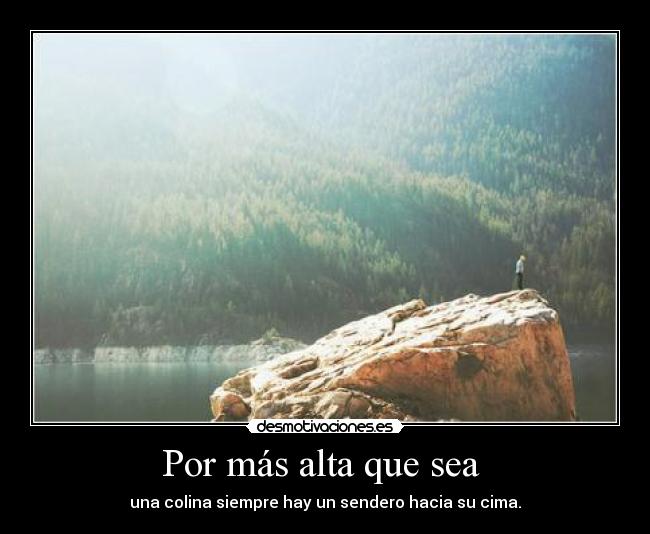 Por más alta que sea - una colina siempre hay un sendero hacia su cima.