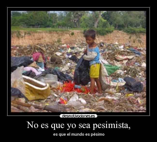 No es que yo sea pesimista, - es que el mundo es pésimo