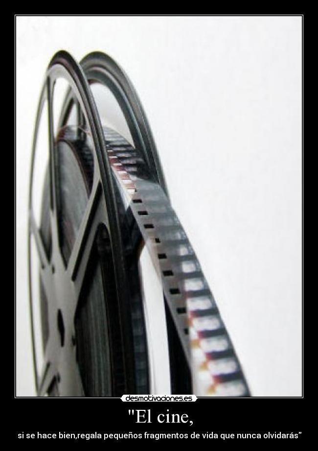 El cine, - si se hace bien,regala pequeños fragmentos de vida que nunca olvidarás