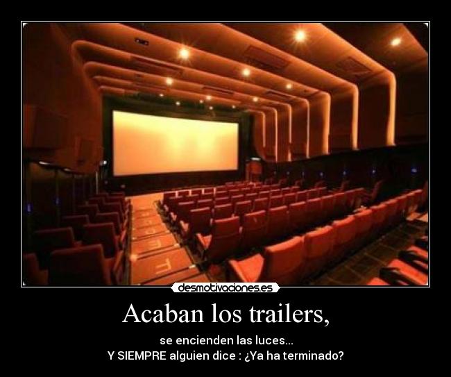 Acaban los trailers, - se encienden las luces...
Y SIEMPRE alguien dice : ¿Ya ha terminado?