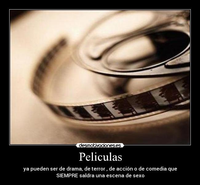 Peliculas - ya pueden ser de drama, de terror , de acción o de comedia que
SIEMPRE saldra una escena de sexo