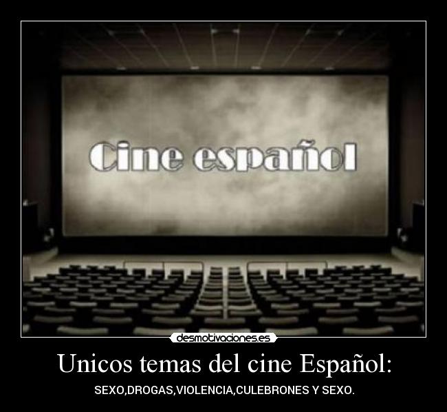 Unicos temas del cine Español: - SEXO,DROGAS,VIOLENCIA,CULEBRONES Y SEXO.