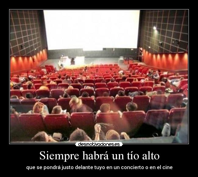 Siempre habrá un tío alto - que se pondrá justo delante tuyo en un concierto o en el cine