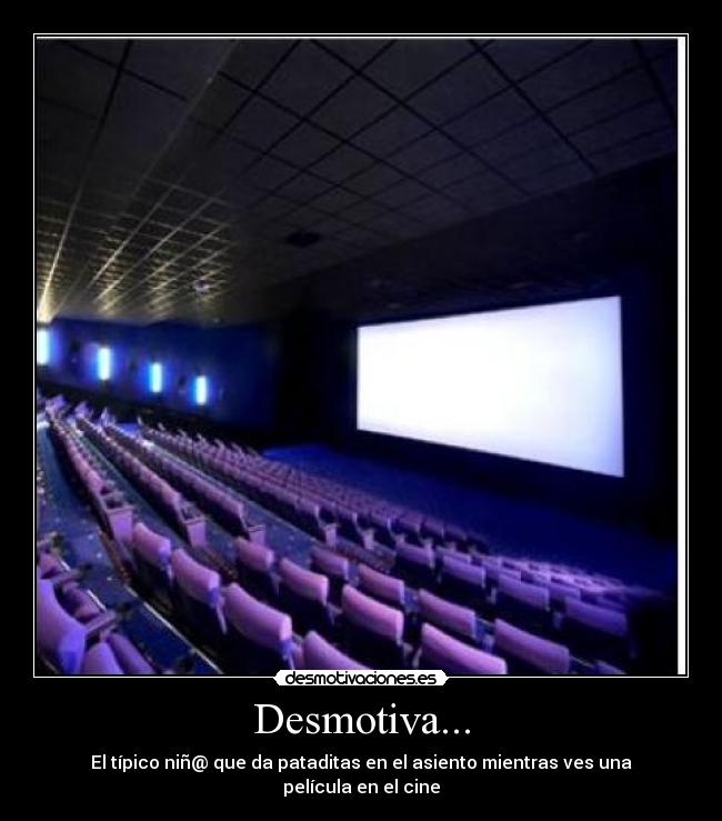 Desmotiva... - El típico niñ@ que da pataditas en el asiento mientras ves una película en el cine