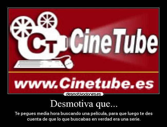 Desmotiva que... - Te pegues media hora buscando una película, para que luego te des
cuenta de que lo que buscabas en verdad era una serie.