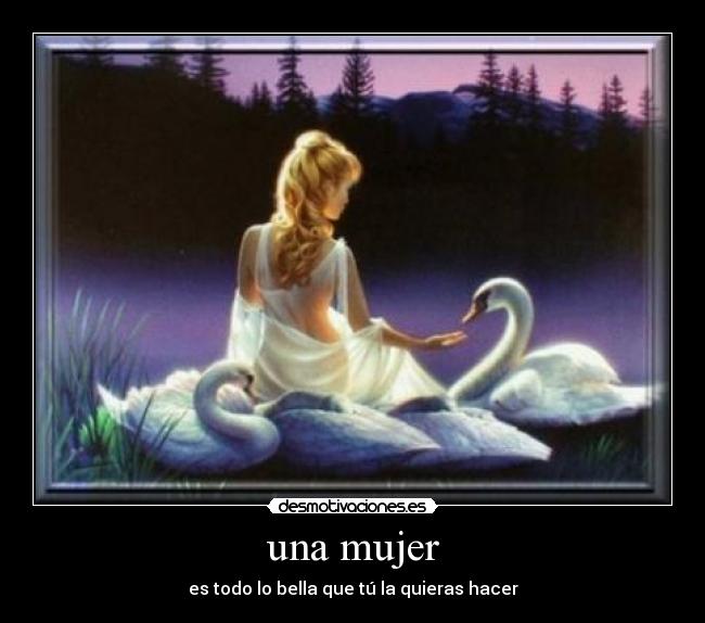 una mujer - es todo lo bella que tú la quieras hacer