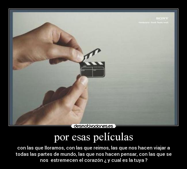 por esas películas - con las que lloramos, con las que reimos, las que nos hacen viajar a
todas las partes de mundo, las que nos hacen pensar, con las que se
nos estremecen el corazón ¿ y cual es la tuya ?
