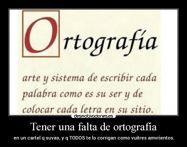 Tener una falta de ortografía - en un cartel q suvas, y q TODOS te lo corrigan como vuitres amvrientos.