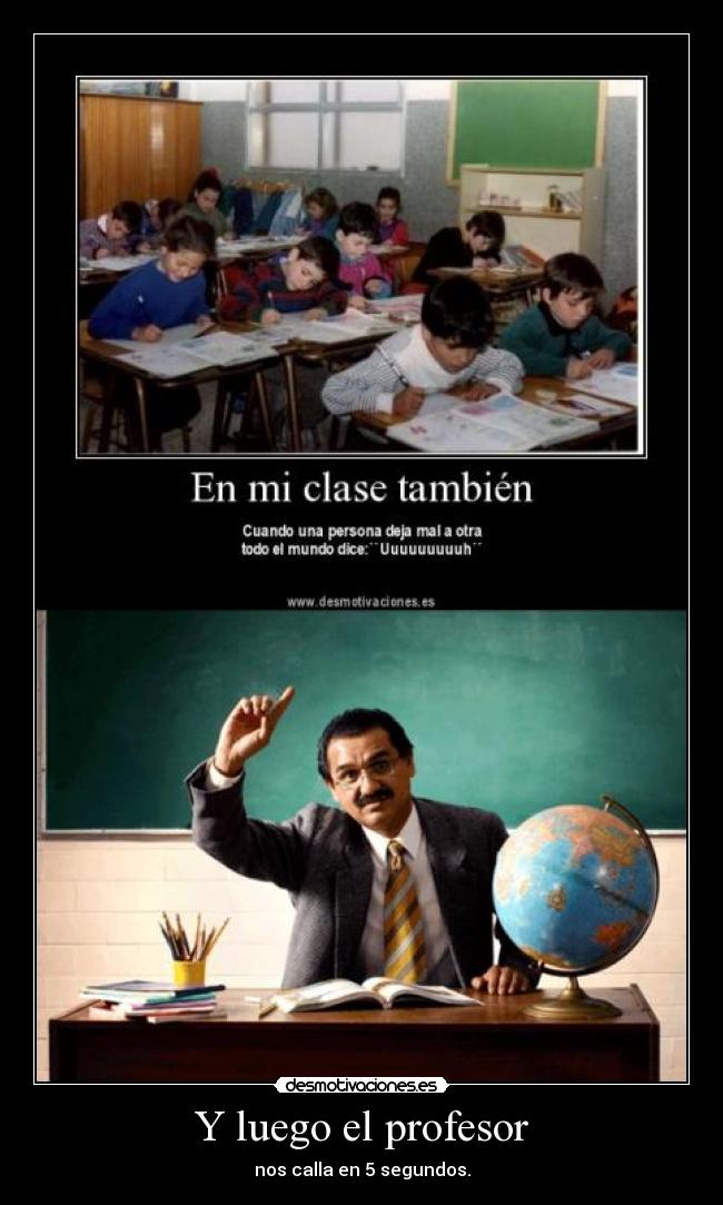 Y luego el profesor - nos calla en 5 segundos.