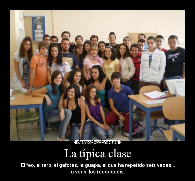 La típica clase - El feo, el raro, el gafotas, la guapa, el que ha repetido seis veces...
a ver si los reconocéis.