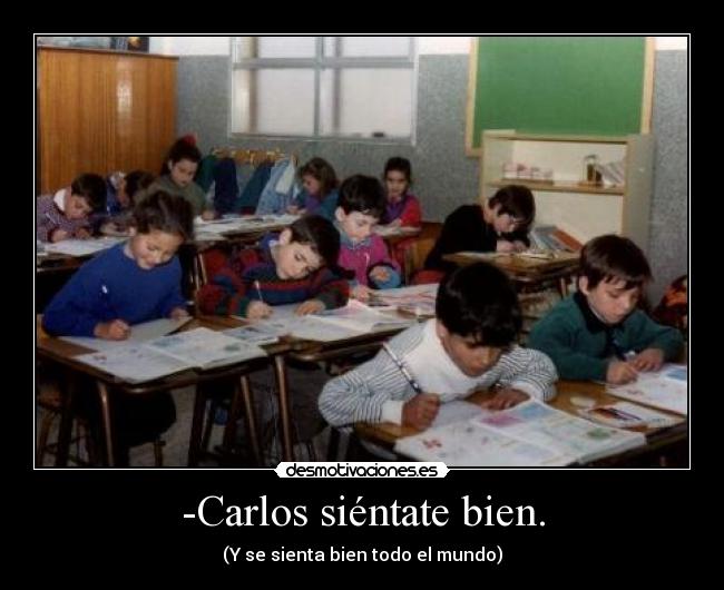 -Carlos siéntate bien. - (Y se sienta bien todo el mundo)