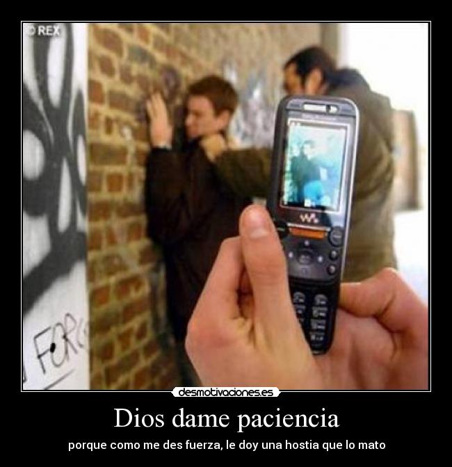 Dios dame paciencia - porque como me des fuerza, le doy una hostia que lo mato
