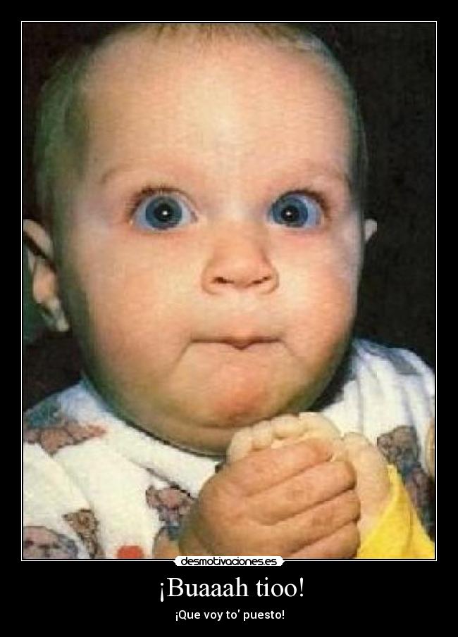¡Buaaah tioo! - ¡Que voy to puesto!