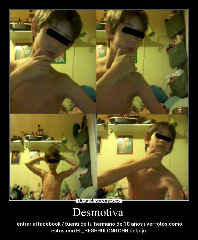 Desmotiva  - entrar al facebook / tuenti de tu hermano de 10 años i ver fotos como
estas con EL_RESHHULONITOHH debajo 