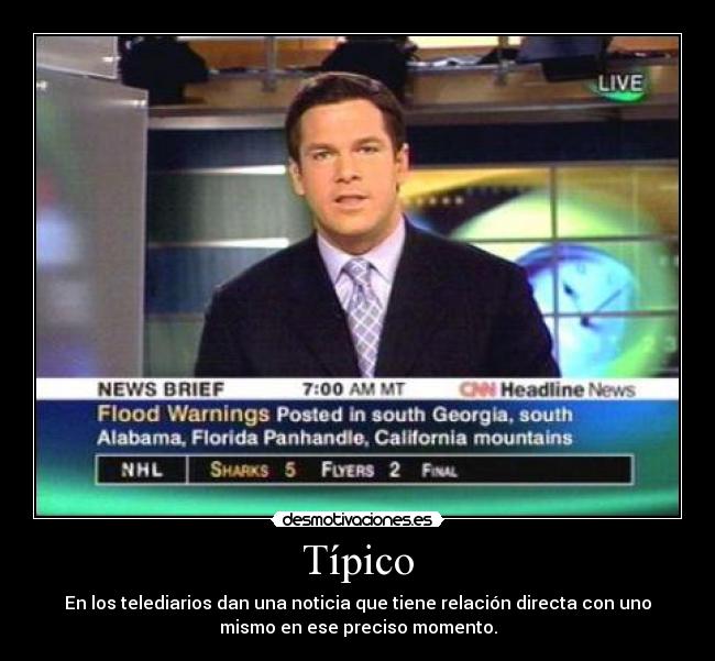 Típico - En los telediarios dan una noticia que tiene relación directa con uno
mismo en ese preciso momento.