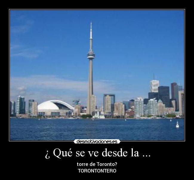 ¿ Qué se ve desde la ... - torre de Toronto?
TORONTONTERO